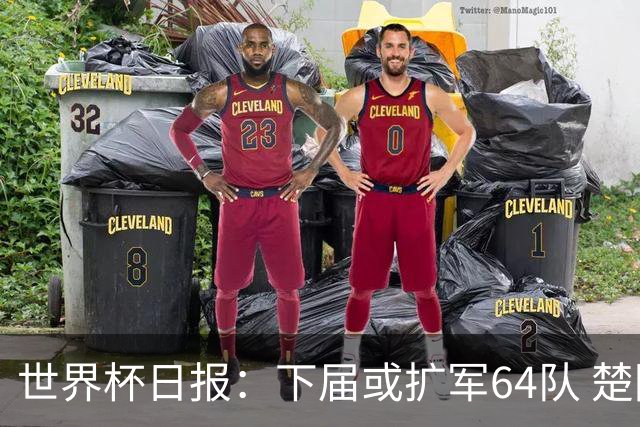 世界杯日报：下届或扩军64队 楚阿梅尼复出战西班牙