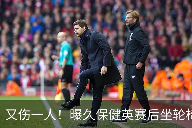 又伤一人！曝久保健英赛后坐轮椅离开赛场 将接受检查