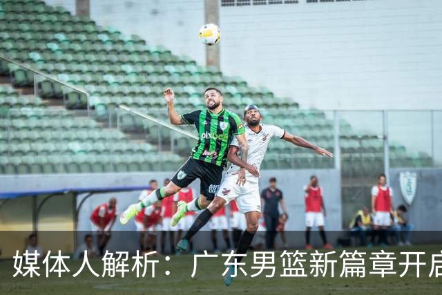 媒体人解析：广东男篮新篇章开启，朱芳雨辞职实属明智之举