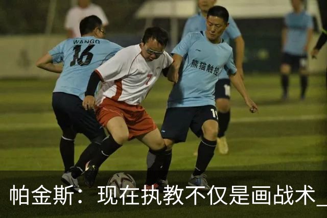 帕金斯：现在执教不仅是画战术 隆多能镇得住年薪七千万的球员