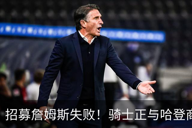 招募詹姆斯失败！骑士正与哈登商讨多年续约合同 大概率降薪续约
