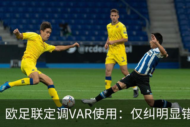 欧足联定调VAR使用：仅纠明显错误，不做重新裁判
