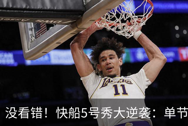 没看错！快船5号秀大逆袭：单节18分打爆榜眼，成球队未来之星