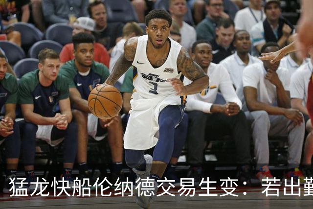 猛龙快船伦纳德交易生变：若出勤受限，猛龙或要求撤回首轮签