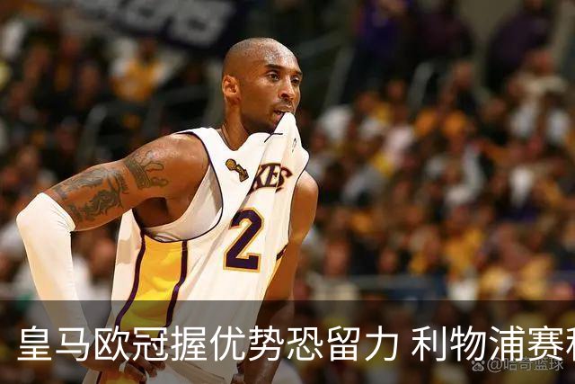 皇马欧冠握优势恐留力 利物浦赛程苦难盼奇迹
