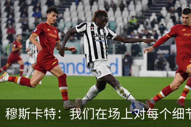 穆斯卡特：我们在场上对每个细节都控制到位，球队发挥很出色