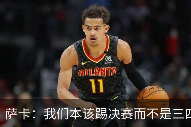 萨卡：我们本该踢决赛而不是三四名决赛 图赫尔说他会想念球员