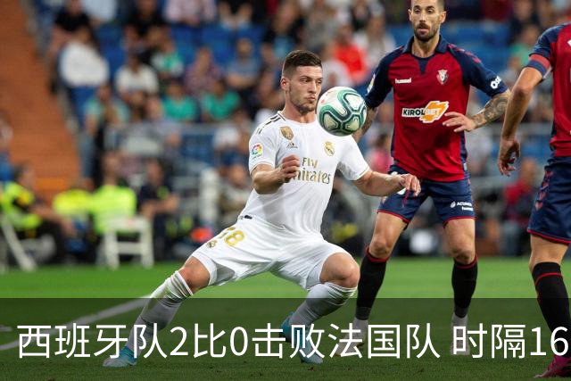 西班牙队2比0击败法国队 时隔16年重返世界杯决赛