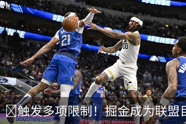 🚫触发多项限制！掘金成为联盟目前唯一进入第二土豪线的球队！