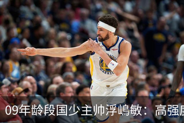 09年龄段国少主帅浮嶋敏：高强度下追求精益求精