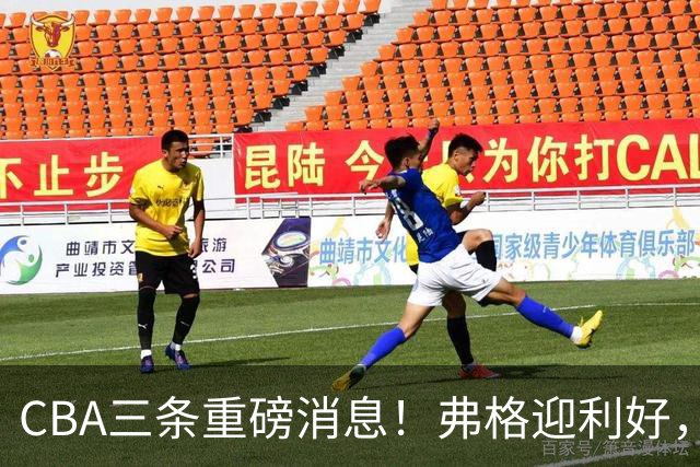 CBA三条重磅消息！弗格迎利好，韩德君升任辽篮副总，张镇麟签下2400万大额合同