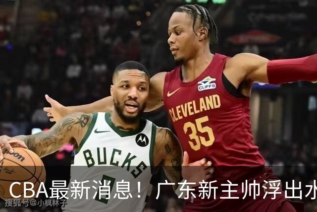 CBA最新消息！广东新主帅浮出水面，山西续约迪亚洛，广厦保留布朗续约权